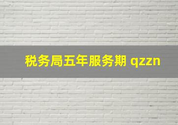 税务局五年服务期 qzzn